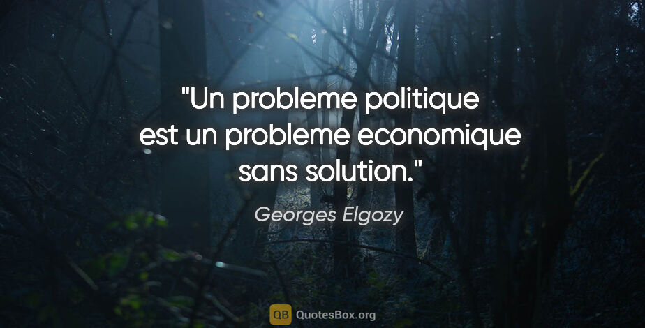 Georges Elgozy citation: "Un probleme politique est un probleme economique sans solution."