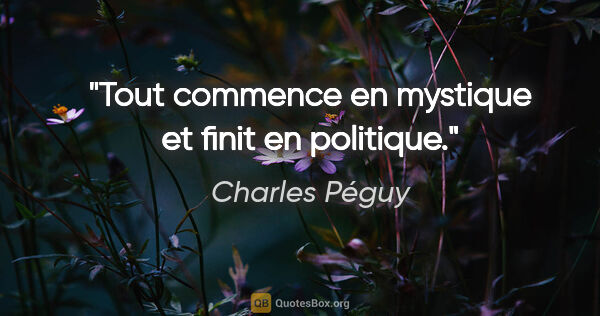 Charles Péguy citation: "Tout commence en mystique et finit en politique."