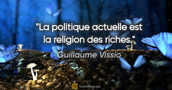 Guillaume Vissio citation: "La politique actuelle est la religion des riches."