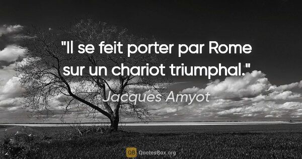 Jacques Amyot citation: "Il se feit porter par Rome sur un chariot triumphal."