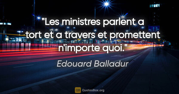 Edouard Balladur citation: "Les ministres parlent a tort et a travers et promettent..."