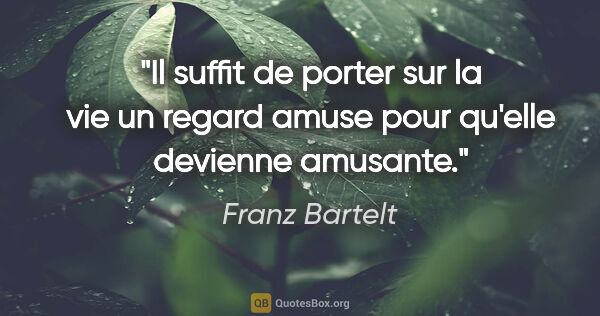 Franz Bartelt citation: "Il suffit de porter sur la vie un regard amuse pour qu'elle..."