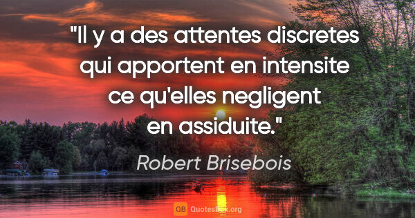 Robert Brisebois citation: "Il y a des attentes discretes qui apportent en intensite ce..."