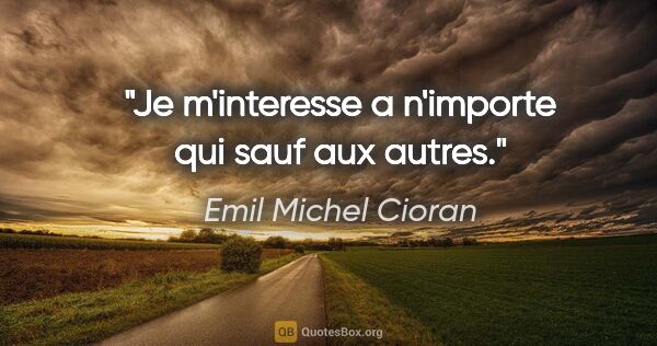Emil Michel Cioran citation: "Je m'interesse a n'importe qui sauf aux autres."