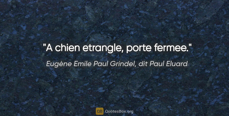Eugène Emile Paul Grindel, dit Paul Eluard citation: "A chien etrangle, porte fermee."