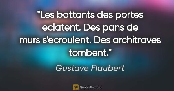 Gustave Flaubert citation: "Les battants des portes eclatent. Des pans de murs..."