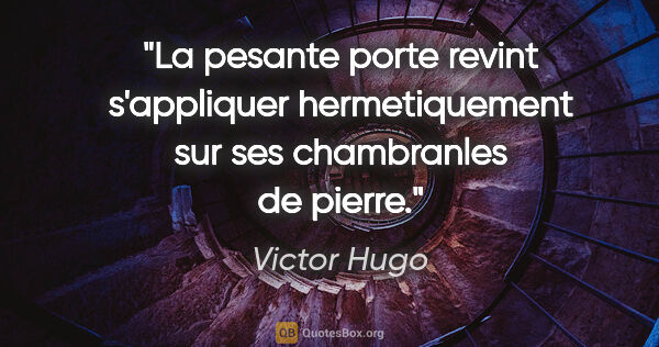 Victor Hugo citation: "La pesante porte revint s'appliquer hermetiquement sur ses..."