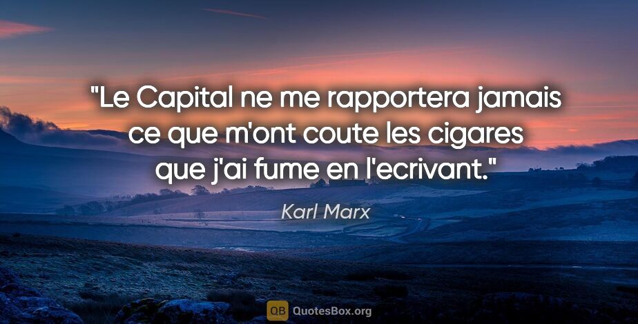 Karl Marx citation: "Le Capital ne me rapportera jamais ce que m'ont coute les..."