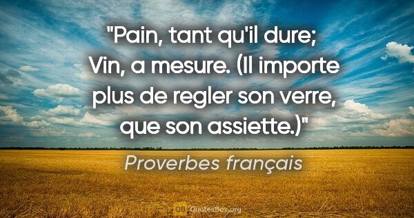 Proverbes français citation: "Pain, tant qu'il dure;  Vin, a mesure. (Il importe plus de..."