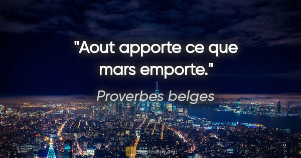 Proverbes belges citation: "Aout apporte ce que mars emporte."