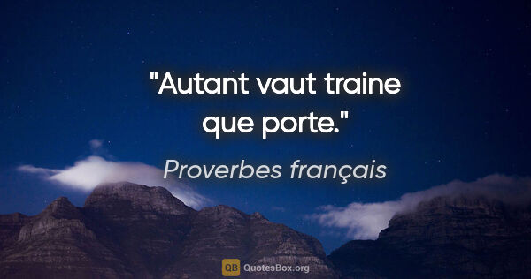 Proverbes français citation: "Autant vaut traine que porte."
