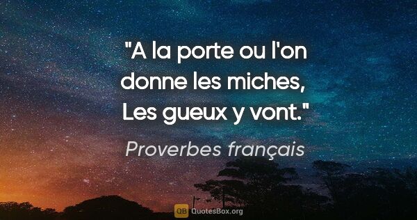 Proverbes français citation: "A la porte ou l'on donne les miches,  Les gueux y vont."