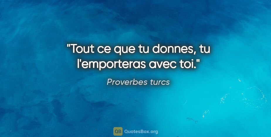 Proverbes turcs citation: "Tout ce que tu donnes, tu l'emporteras avec toi."