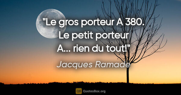 Jacques Ramade citation: "Le gros porteur A 380. Le petit porteur A... rien du tout!"