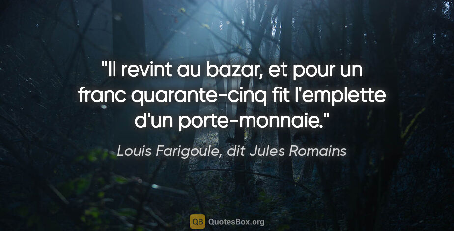 Louis Farigoule, dit Jules Romains citation: "Il revint au bazar, et pour un franc quarante-cinq fit..."