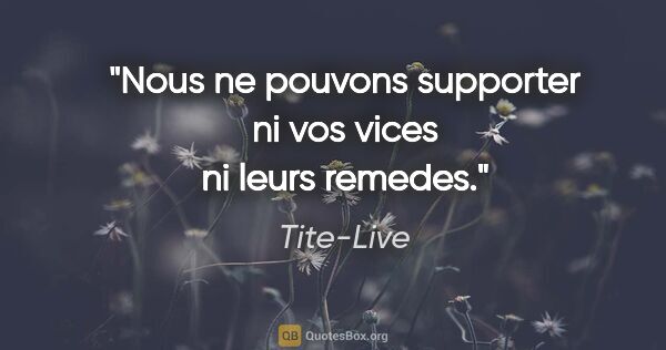 Tite-Live citation: "Nous ne pouvons supporter ni vos vices ni leurs remedes."