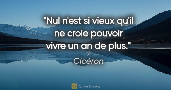 Cicéron citation: "Nul n'est si vieux qu'il ne croie pouvoir vivre un an de plus."