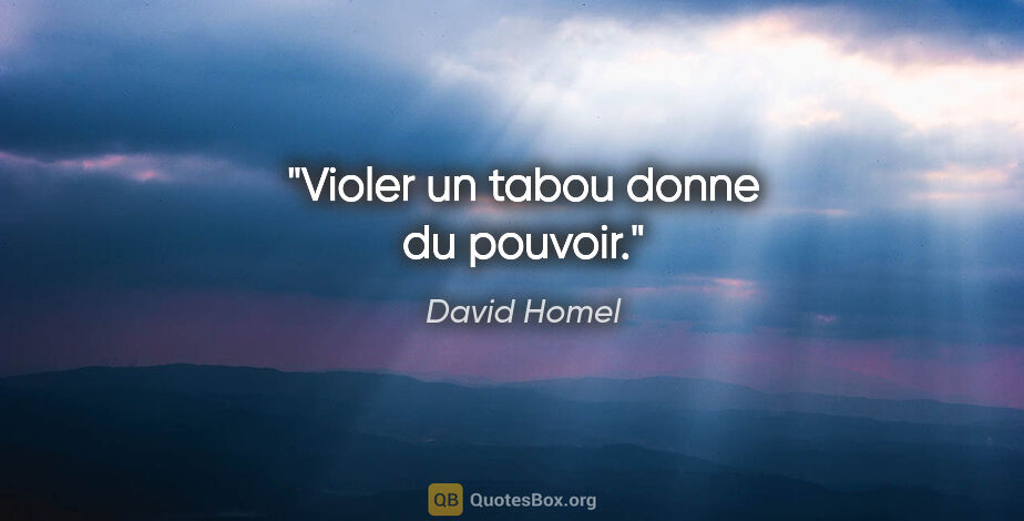 David Homel citation: "Violer un tabou donne du pouvoir."