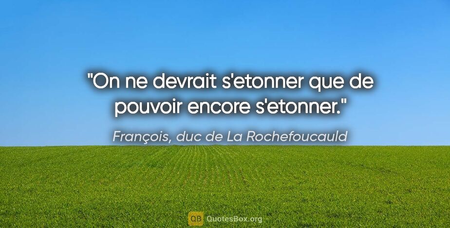 François, duc de La Rochefoucauld citation: "On ne devrait s'etonner que de pouvoir encore s'etonner."