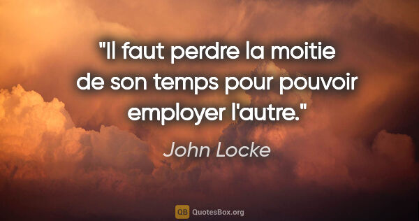 John Locke citation: "Il faut perdre la moitie de son temps pour pouvoir employer..."