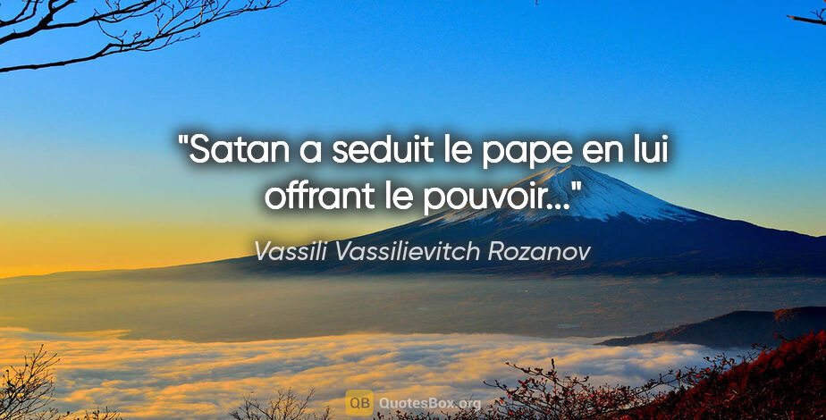 Vassili Vassilievitch Rozanov citation: "Satan a seduit le pape en lui offrant le pouvoir..."