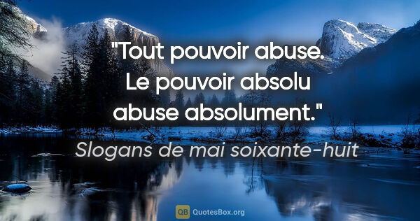 Slogans de mai soixante-huit citation: "Tout pouvoir abuse. Le pouvoir absolu abuse absolument."