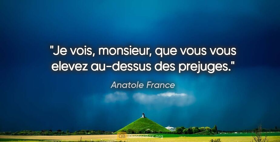 Anatole France citation: "Je vois, monsieur, que vous vous elevez au-dessus des prejuges."