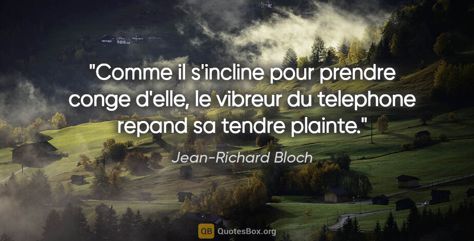 Jean-Richard Bloch citation: "Comme il s'incline pour prendre conge d'elle, le vibreur du..."