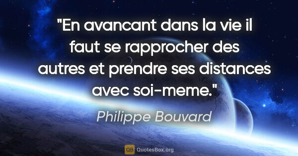 Philippe Bouvard citation: "En avancant dans la vie il faut se rapprocher des autres et..."