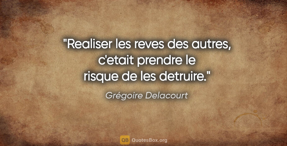 Grégoire Delacourt citation: "Realiser les reves des autres, c'etait prendre le risque de..."