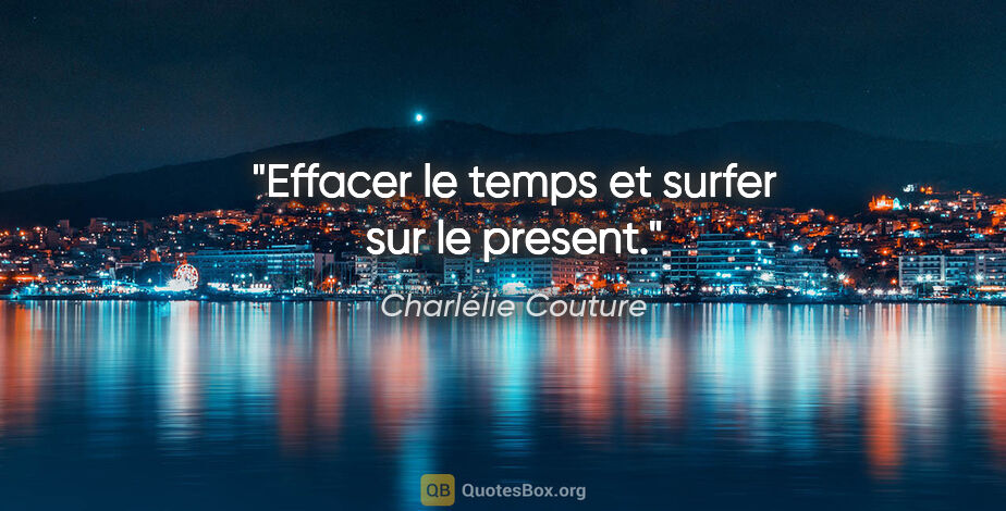 Charlélie Couture citation: "Effacer le temps et surfer sur le present."