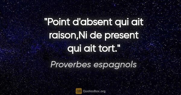 Proverbes espagnols citation: "Point d'absent qui ait raison,Ni de present qui ait tort."