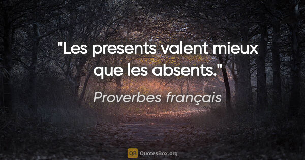 Proverbes français citation: "Les presents valent mieux que les absents."