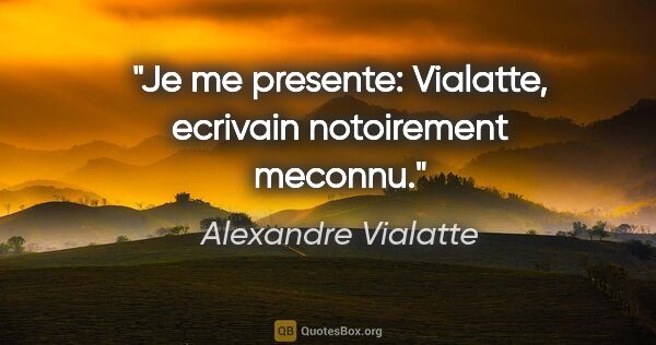 Alexandre Vialatte citation: "Je me presente: Vialatte, ecrivain notoirement meconnu."