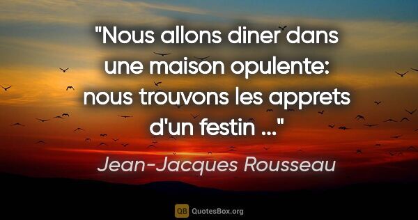 Jean-Jacques Rousseau citation: "Nous allons diner dans une maison opulente: nous trouvons les..."