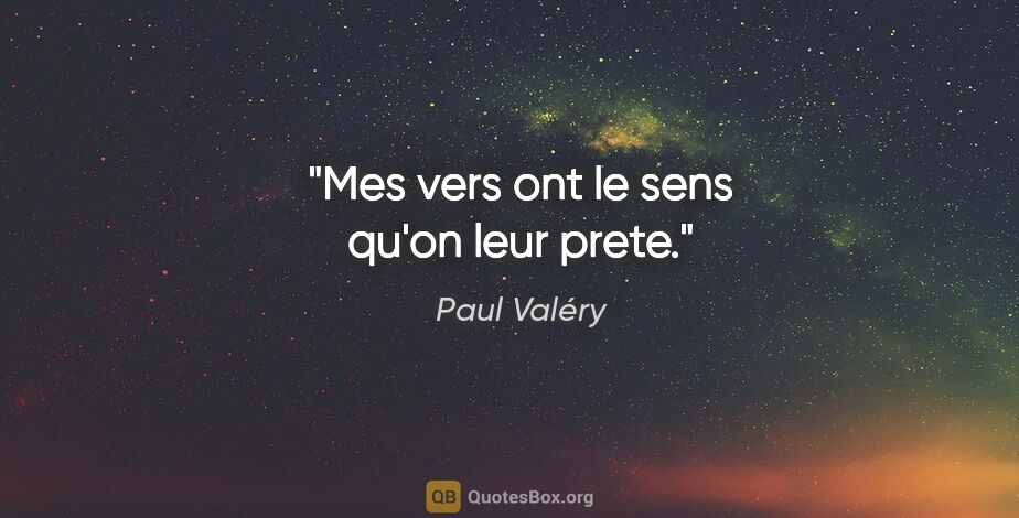 Paul Valéry citation: "Mes vers ont le sens qu'on leur prete."