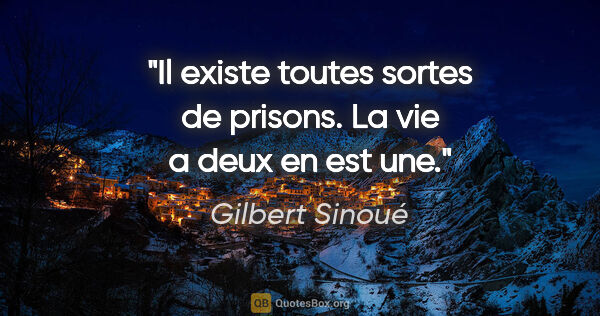 Gilbert Sinoué citation: "Il existe toutes sortes de prisons. La vie a deux en est une."