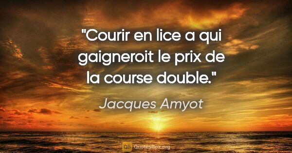 Jacques Amyot citation: "Courir en lice a qui gaigneroit le prix de la course double."