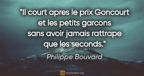 Philippe Bouvard citation: "Il court apres le prix Goncourt et les petits garcons sans..."