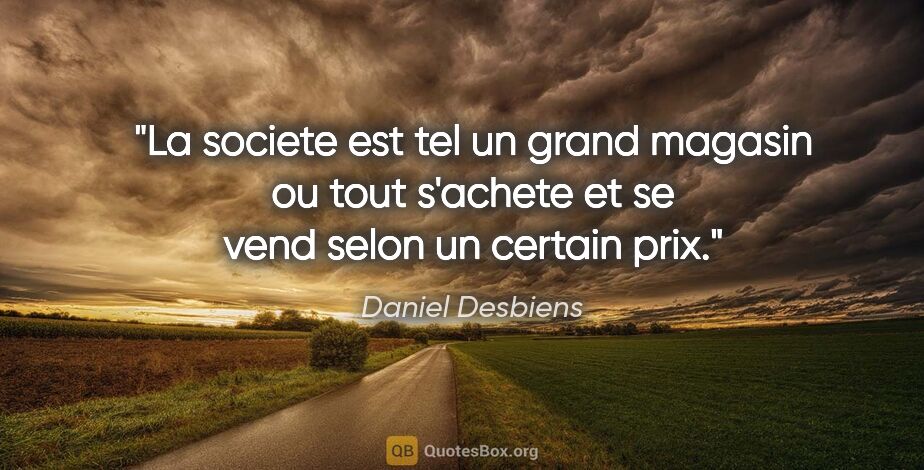 Daniel Desbiens citation: "La societe est tel un grand magasin ou tout s'achete et se..."