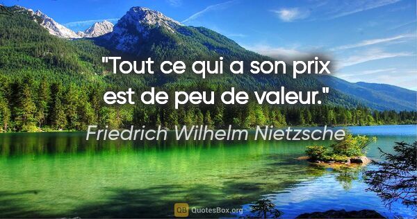 Friedrich Wilhelm Nietzsche citation: "Tout ce qui a son prix est de peu de valeur."