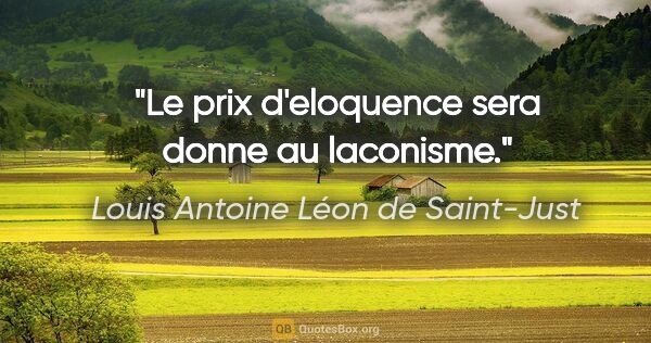 Louis Antoine Léon de Saint-Just citation: "Le prix d'eloquence sera donne au laconisme."