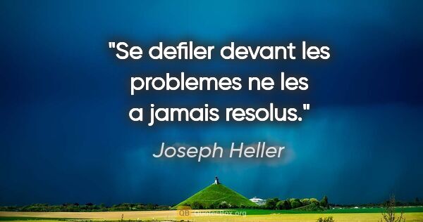 Joseph Heller citation: "Se defiler devant les problemes ne les a jamais resolus."