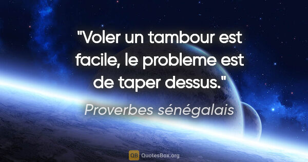 Proverbes sénégalais citation: "Voler un tambour est facile, le probleme est de taper dessus."