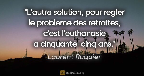 Laurent Ruquier citation: "L'autre solution, pour regler le probleme des retraites, c'est..."