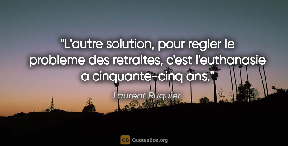 Laurent Ruquier citation: "L'autre solution, pour regler le probleme des retraites, c'est..."