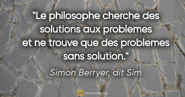 Simon Berryer, dit Sim citation: "Le philosophe cherche des solutions aux problemes et ne trouve..."