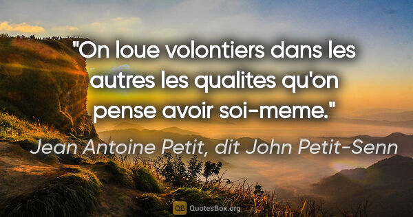 Jean Antoine Petit, dit John Petit-Senn citation: "On loue volontiers dans les autres les qualites qu'on pense..."
