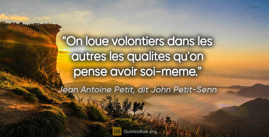 Jean Antoine Petit, dit John Petit-Senn citation: "On loue volontiers dans les autres les qualites qu'on pense..."