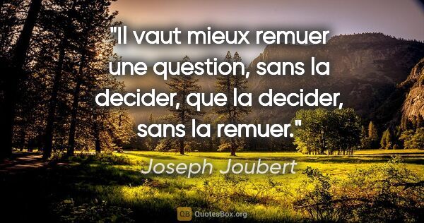 Joseph Joubert citation: "Il vaut mieux remuer une question, sans la decider, que la..."